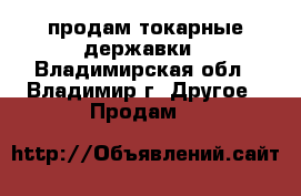 продам токарные державки - Владимирская обл., Владимир г. Другое » Продам   